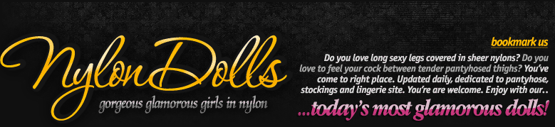 Do you love long sexy legs covered in sheer nylons? Do you love to feel your cock between tender pantyhosed thighs? You&rsquo;ve come to right place. Updated daily, dedicated to pantyhose, stockings and lingerie site. Come in and enjoy with our today&rsquo;s most glamorous dolls!